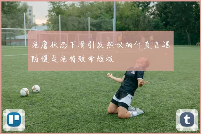 老詹状态下滑引发热议纳什直言退防慢是老将致命短板
