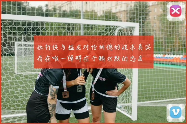 独行侠与猛龙对伦纳德的追求真实存在唯一障碍在于鲍尔默的态度