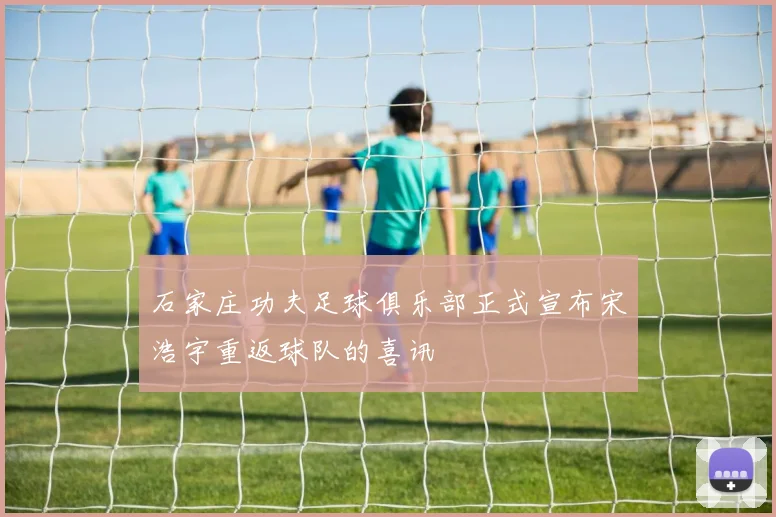 石家庄功夫足球俱乐部正式宣布宋浩宇重返球队的喜讯