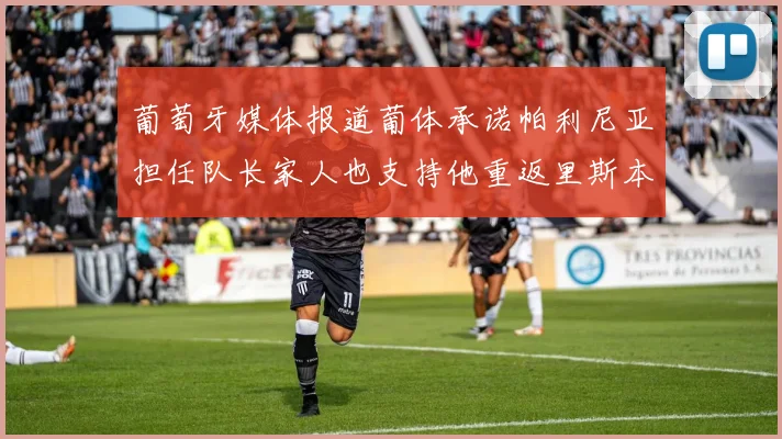 葡萄牙媒体报道葡体承诺帕利尼亚担任队长家人也支持他重返里斯本