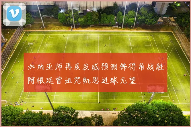 加纳巫师再度发威预测佛得角战胜阿根廷曾诅咒凯恩进球无望